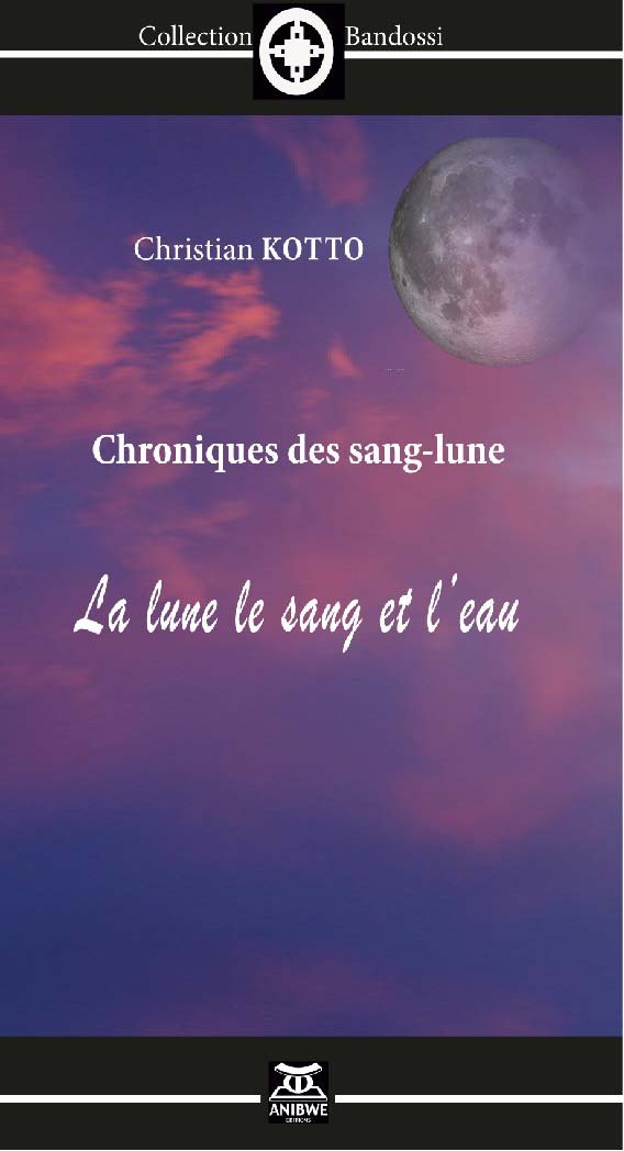 Christian Kotto Chroniques Des Sang Lune La Lune Le Sang Et L Eau Anibwe Editions